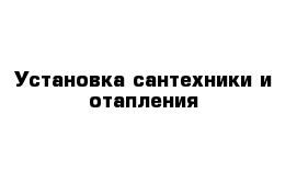 Установка сантехники и отапления